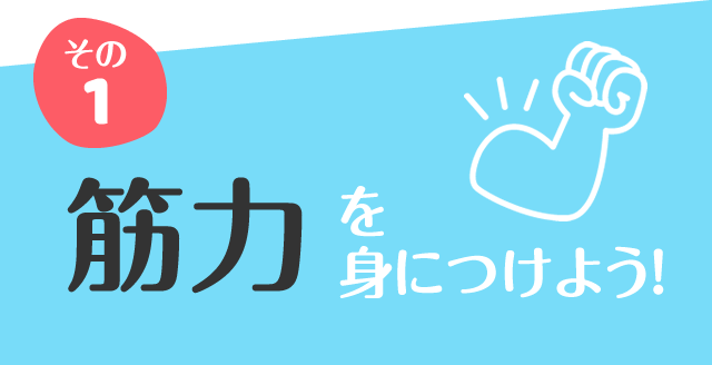 その1 筋力を身につけよう!